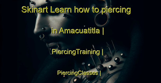 Skinart Learn how to piercing in Amacuatitla | PiercingTraining | PiercingClasses | SkinartTraining-Mexico